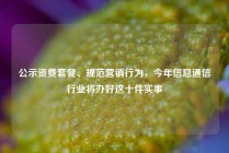 公示资费套餐、规范营销行为，今年信息通信行业将办好这十件实事