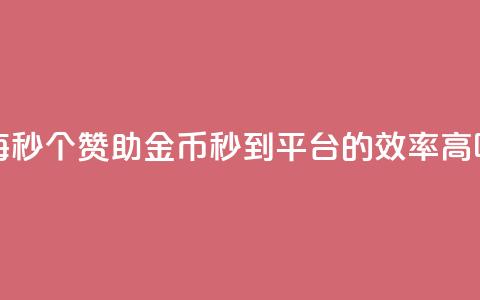 每秒50个赞助金币秒到平台的效率高吗  第1张