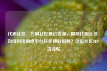 代刷社区，代刷社区低价货源，揭秘代刷社区，如何利用网络平台轻松赚取报酬？亿乐社区SUP货源站