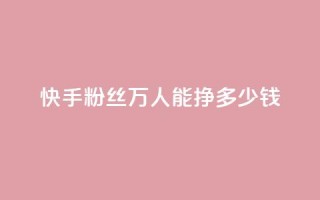快手粉丝4万人能挣多少钱 - 24小时低价自助下单视频号