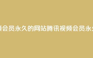 刷腾讯视频会员永久的网站(腾讯视频会员永久获取方法)