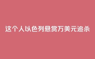 这个人，以色列悬赏40万美元追杀