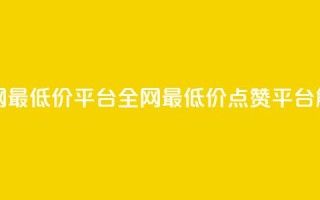 空间说说点赞全网最低价平台 - 全网最低价点赞平台解析与推荐~