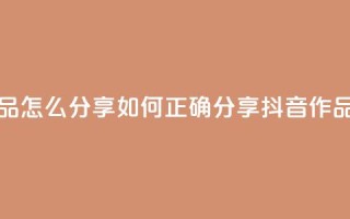 抖音作品怎么分享 - 如何正确分享抖音作品！