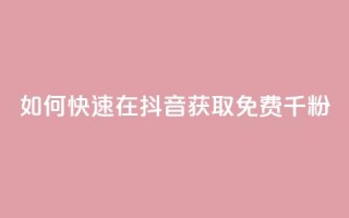 如何快速在抖音获取免费千粉？