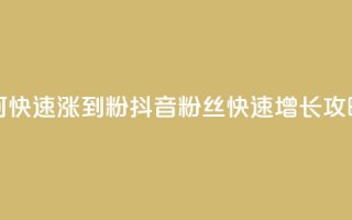 抖音如何快速涨到1000粉 - 抖音1000粉丝快速增长攻略！