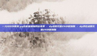 一元100抖音粉,qq访客量增加网站免费 - dy点赞充值24小时到账 - dy评论点赞充值24小时到账