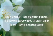 流量卡免费领取，流量卡免费领取中国电信，流量卡免费领取活动大揭秘，开启您的无限数据之旅！亿乐社区低价自营货源站