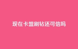 现在卡盟刷qq钻还可信吗,抖音10块1000粉 - qq绿钻免费领取网址 - b站低价播放量自助平台