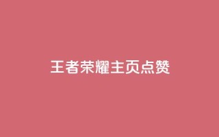 王者荣耀主页点赞 - 王者荣耀主页点赞攻略 助你赢取更多支持~