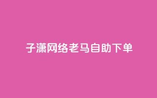 子潇网络老马自助下单,拼多多小号自助购买平台 - qq空间相册浏览记录怎么计算 - 快手免费福利点赞自助平台
