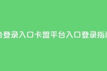 卡盟平台登录入口 - 卡盟平台入口登录指南!