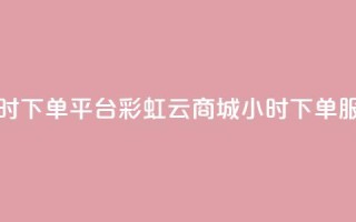 彩虹云商城24小时下单平台 - 彩虹云商城24小时下单服务平台！