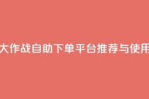 球球大作战自助下单平台推荐与使用指南