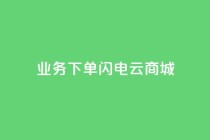 dy业务下单闪电云商城,空间秒赞免费下载 - 拼多多助力平台 - 拼多多的砍一刀一般在哪打开