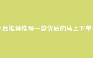 马上下单平台推荐 - 推荐一款优质的马上下单平台!