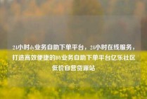 24小时dy业务自助下单平台，24小时在线服务，打造高效便捷的DY业务自助下单平台亿乐社区低价自营货源站