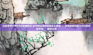 抖音业务下单24小时最低价,快手粉丝涨得快是怎么回事 - 免费领取抖音1000播放的平台 - 低价卡网