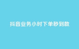 抖音业务24小时下单秒到款
